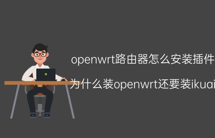 openwrt路由器怎么安装插件 为什么装openwrt还要装ikuai？